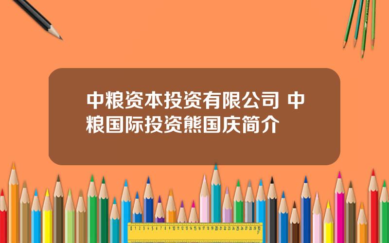 中粮资本投资有限公司 中粮国际投资熊国庆简介
